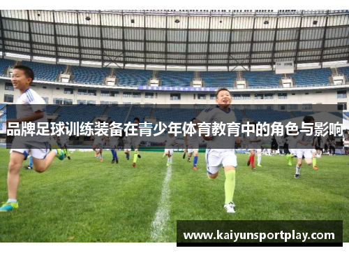 品牌足球训练装备在青少年体育教育中的角色与影响